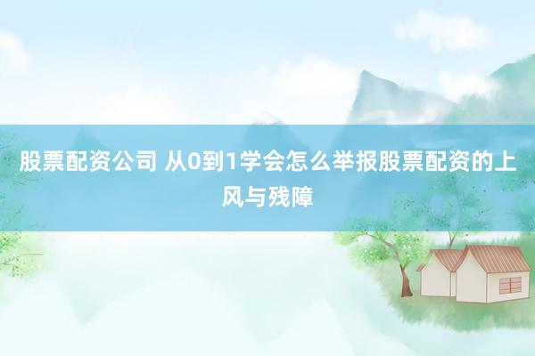 股票配资公司 从0到1学会怎么举报股票配资的上风与残障