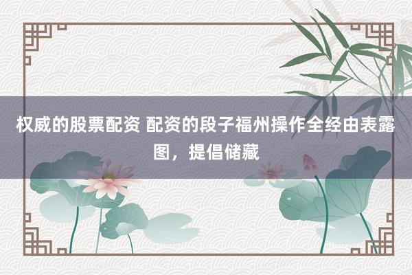 权威的股票配资 配资的段子福州操作全经由表露图，提倡储藏