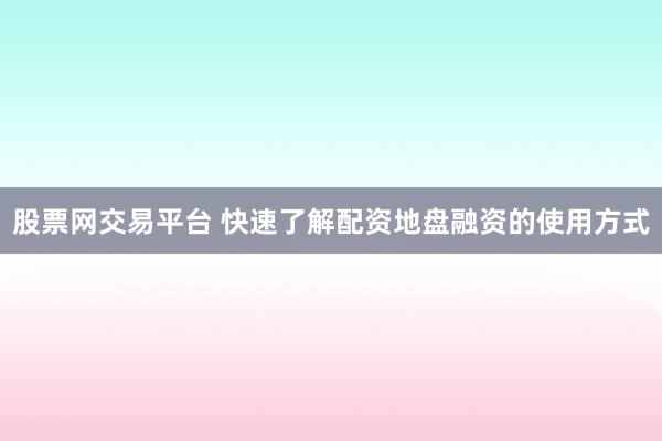 股票网交易平台 快速了解配资地盘融资的使用方式