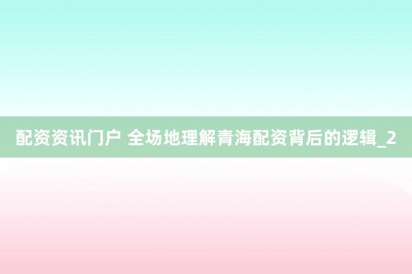 配资资讯门户 全场地理解青海配资背后的逻辑_2