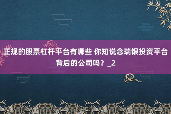 正规的股票杠杆平台有哪些 你知说念瑞银投资平台背后的公司吗？_2