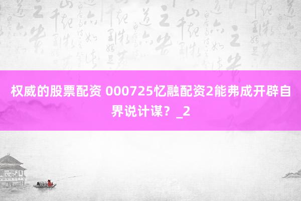 权威的股票配资 000725忆融配资2能弗成开辟自界说计谋？_2