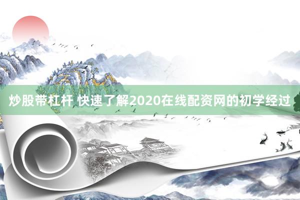 炒股带杠杆 快速了解2020在线配资网的初学经过