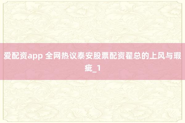 爱配资app 全网热议泰安股票配资翟总的上风与瑕疵_1