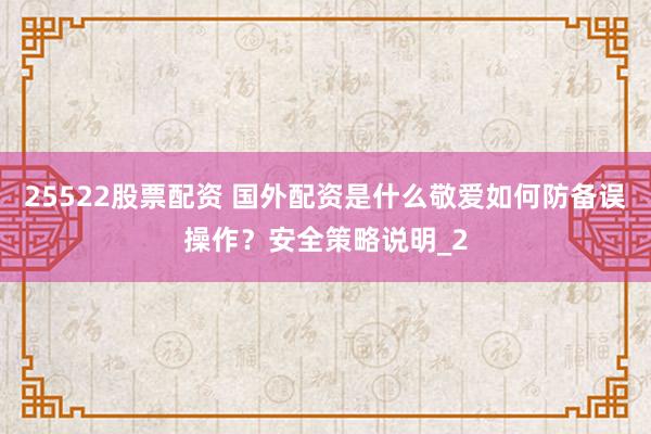 25522股票配资 国外配资是什么敬爱如何防备误操作?安全策略说明_2