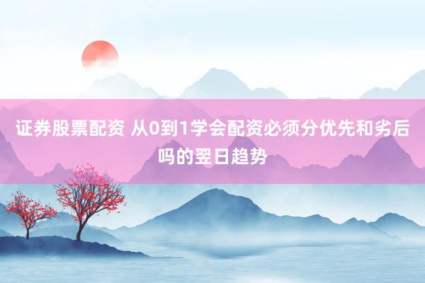 证券股票配资 从0到1学会配资必须分优先和劣后吗的翌日趋势