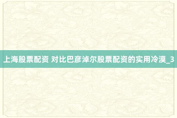 上海股票配资 对比巴彦淖尔股票配资的实用冷漠_3