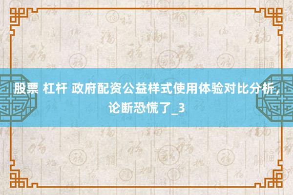 股票 杠杆 政府配资公益样式使用体验对比分析，论断恐慌了_3