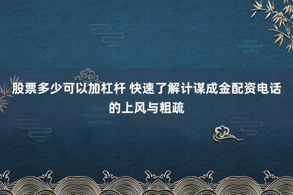 股票多少可以加杠杆 快速了解计谋成金配资电话的上风与粗疏