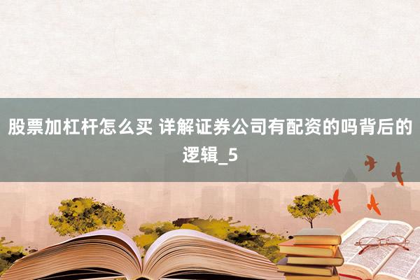 股票加杠杆怎么买 详解证券公司有配资的吗背后的逻辑_5