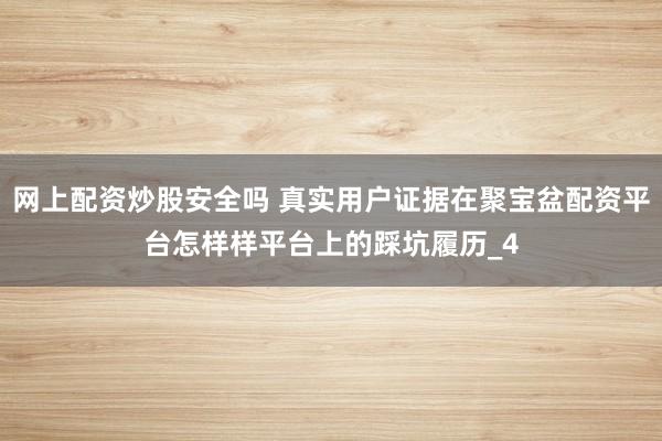 网上配资炒股安全吗 真实用户证据在聚宝盆配资平台怎样样平台上的踩坑履历_4