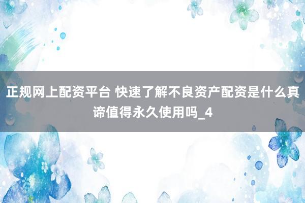 正规网上配资平台 快速了解不良资产配资是什么真谛值得永久使用吗_4