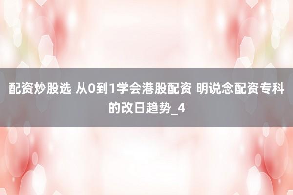 配资炒股选 从0到1学会港股配资 明说念配资专科的改日趋势_4