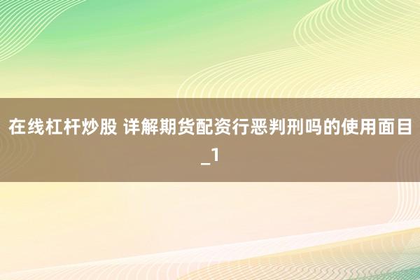 在线杠杆炒股 详解期货配资行恶判刑吗的使用面目_1