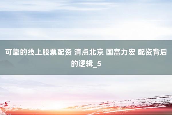 可靠的线上股票配资 清点北京 国富力宏 配资背后的逻辑_5