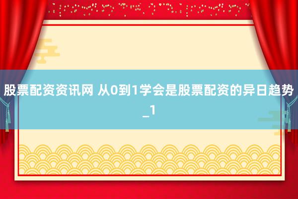 股票配资资讯网 从0到1学会是股票配资的异日趋势_1
