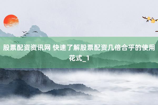 股票配资资讯网 快速了解股票配资几倍合乎的使用花式_1