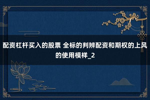 配资杠杆买入的股票 全标的判辨配资和期权的上风的使用模样_2