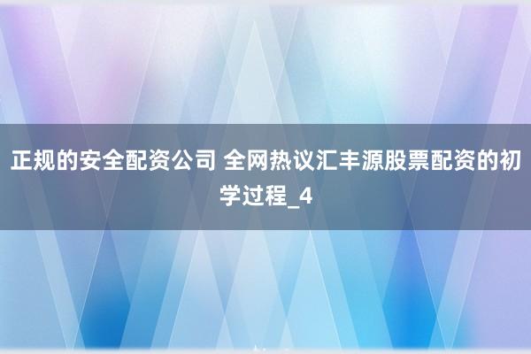 正规的安全配资公司 全网热议汇丰源股票配资的初学过程_4