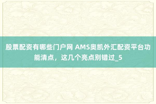 股票配资有哪些门户网 AMS奥凯外汇配资平台功能清点，这几个亮点别错过_5
