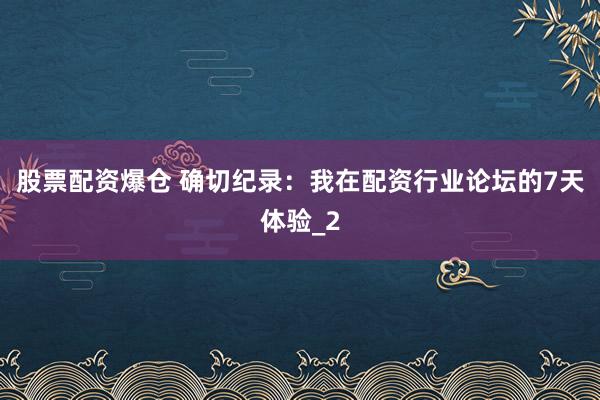股票配资爆仓 确切纪录：我在配资行业论坛的7天体验_2