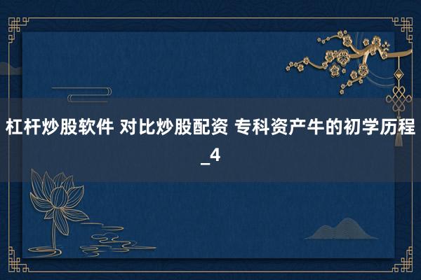 杠杆炒股软件 对比炒股配资 专科资产牛的初学历程_4