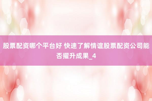 股票配资哪个平台好 快速了解情谊股票配资公司能否擢升成果_4