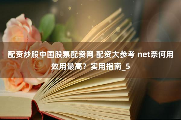 配资炒股中国股票配资网 配资大参考 net奈何用效用最高？实用指南_5