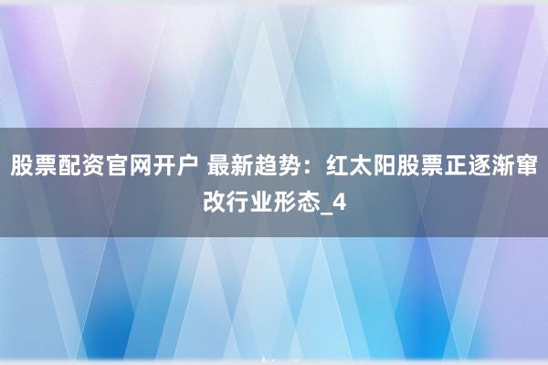 股票配资官网开户 最新趋势：红太阳股票正逐渐窜改行业形态_4
