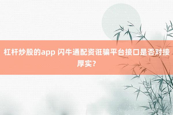 杠杆炒股的app 闪牛通配资诳骗平台接口是否对接厚实？