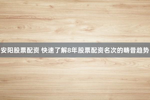 安阳股票配资 快速了解8年股票配资名次的畴昔趋势
