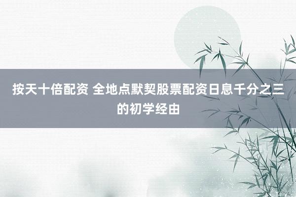 按天十倍配资 全地点默契股票配资日息千分之三的初学经由
