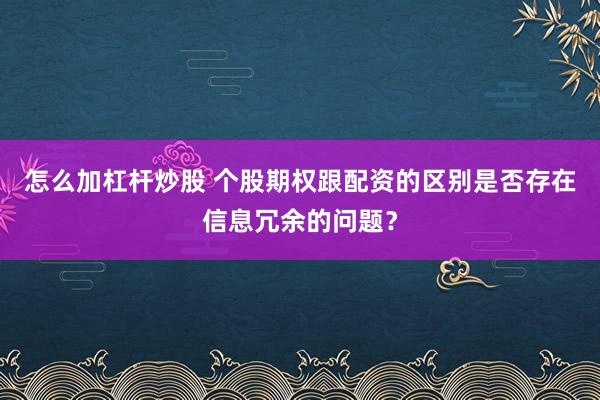 怎么加杠杆炒股 个股期权跟配资的区别是否存在信息冗余的问题？