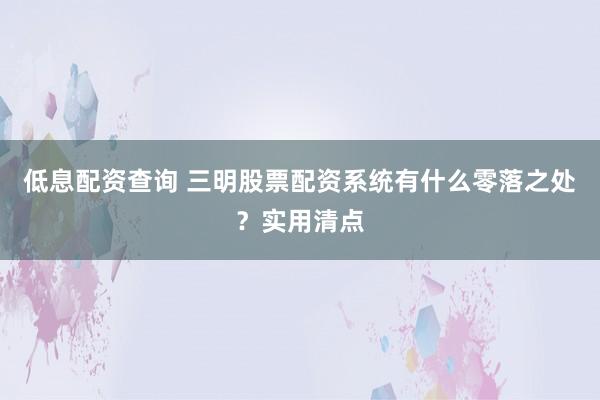 低息配资查询 三明股票配资系统有什么零落之处？实用清点