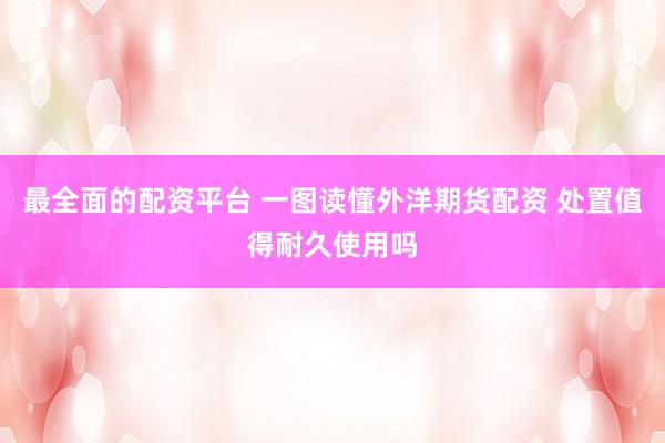 最全面的配资平台 一图读懂外洋期货配资 处置值得耐久使用吗