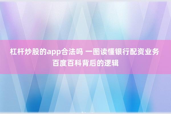 杠杆炒股的app合法吗 一图读懂银行配资业务 百度百科背后的逻辑