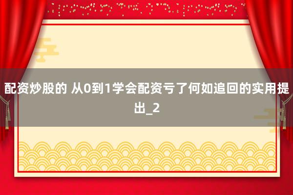 配资炒股的 从0到1学会配资亏了何如追回的实用提出_2
