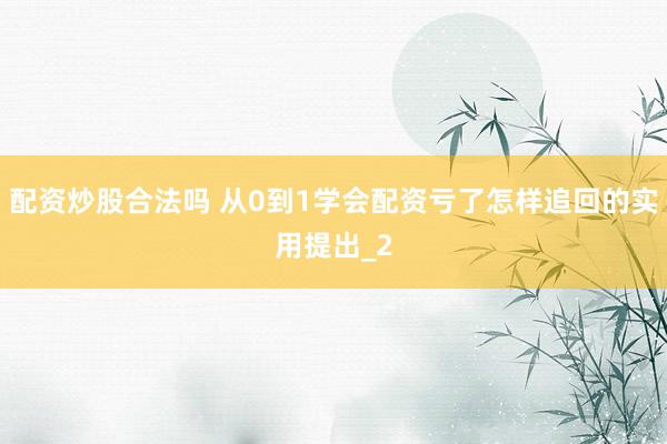 配资炒股合法吗 从0到1学会配资亏了怎样追回的实用提出_2