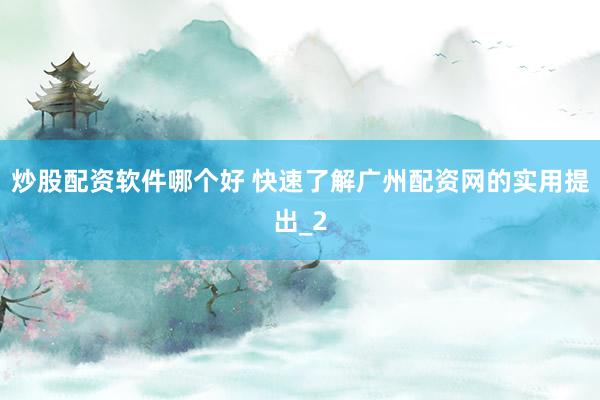 炒股配资软件哪个好 快速了解广州配资网的实用提出_2