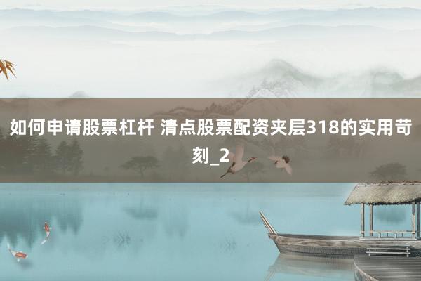 如何申请股票杠杆 清点股票配资夹层318的实用苛刻_2