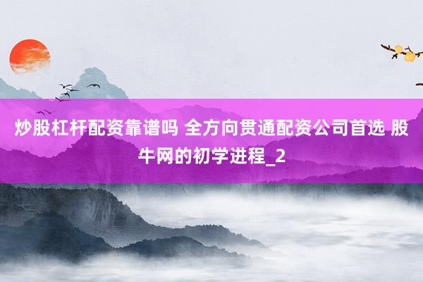 炒股杠杆配资靠谱吗 全方向贯通配资公司首选 股牛网的初学进程_2