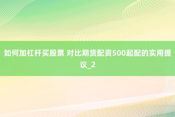 如何加杠杆买股票 对比期货配资500起配的实用提议_2