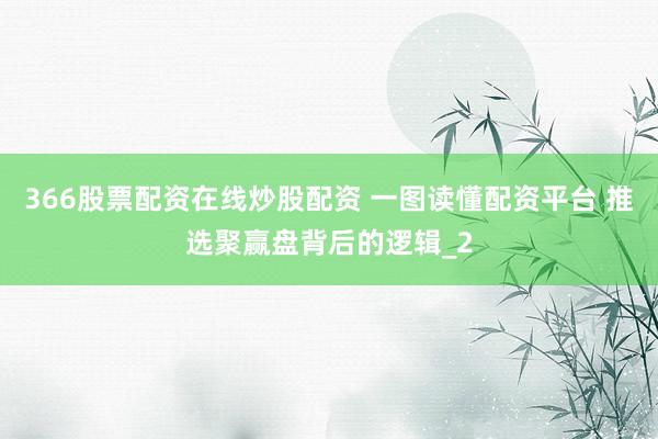 366股票配资在线炒股配资 一图读懂配资平台 推选聚赢盘背后的逻辑_2