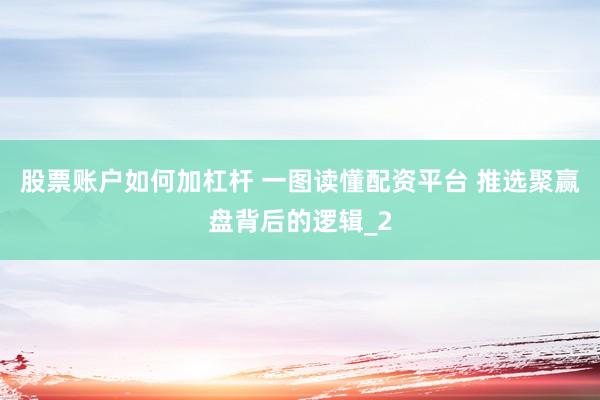 股票账户如何加杠杆 一图读懂配资平台 推选聚赢盘背后的逻辑_2