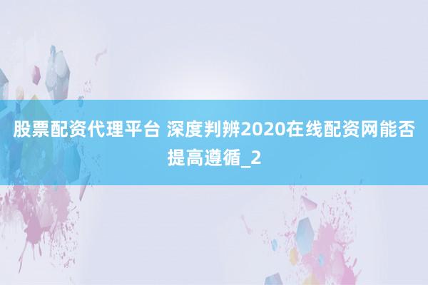 股票配资代理平台 深度判辨2020在线配资网能否提高遵循_2