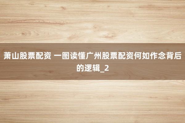 萧山股票配资 一图读懂广州股票配资何如作念背后的逻辑_2