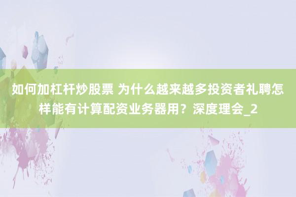 如何加杠杆炒股票 为什么越来越多投资者礼聘怎样能有计算配资业务器用？深度理会_2