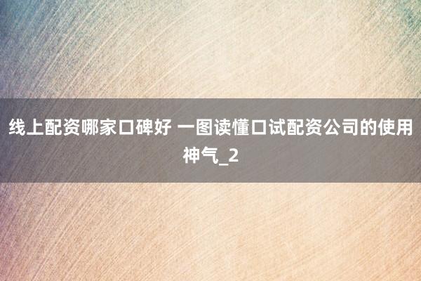 线上配资哪家口碑好 一图读懂口试配资公司的使用神气_2