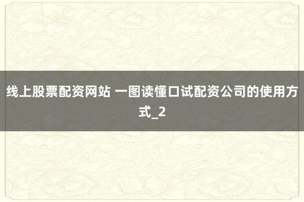 线上股票配资网站 一图读懂口试配资公司的使用方式_2