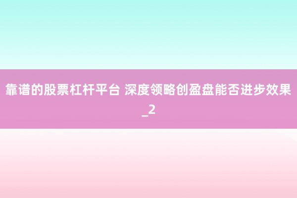 靠谱的股票杠杆平台 深度领略创盈盘能否进步效果_2
